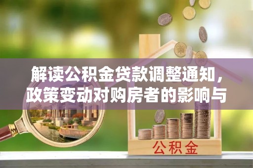 新郑解读公积金贷款调整通知，政策变动对购房者的影响与应对策略