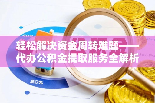 新郑轻松解决资金周转难题——代办公积金提取服务全解析