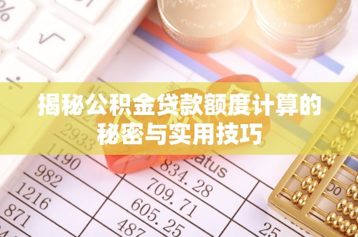新郑揭秘公积金贷款额度计算的秘密与实用技巧
