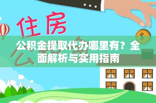 新郑公积金提取代办哪里有？全面解析与实用指南