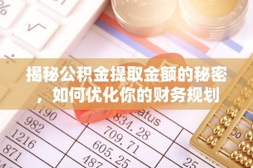 新郑揭秘公积金提取金额的秘密，如何优化你的财务规划