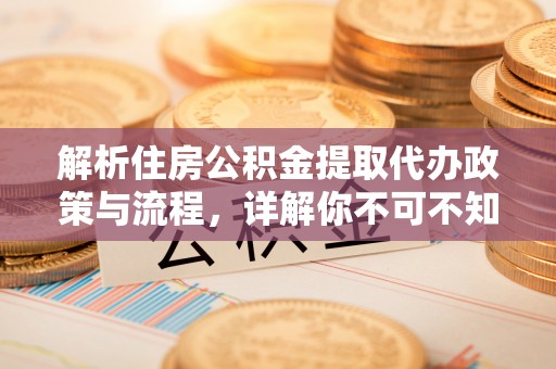 新郑解析住房公积金提取代办政策与流程，详解你不可不知的关键点