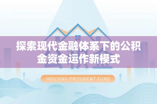 新郑探索现代金融体系下的公积金资金运作新模式