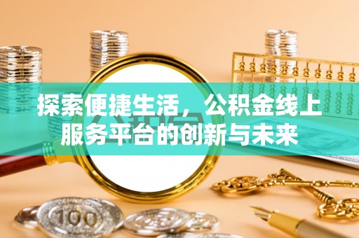 新郑探索便捷生活，公积金线上服务平台的创新与未来
