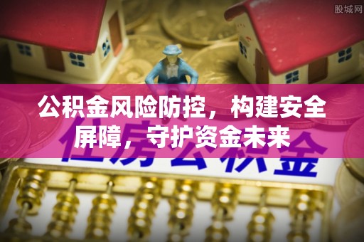 新郑公积金风险防控，构建安全屏障，守护资金未来