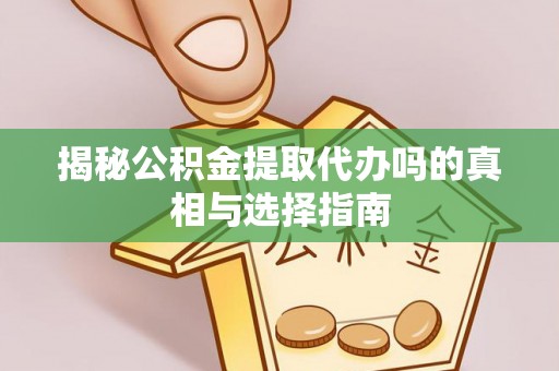 新郑揭秘公积金提取代办吗的真相与选择指南
