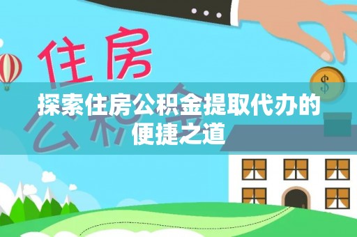 新郑探索住房公积金提取代办的便捷之道