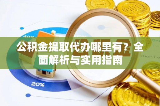 新郑公积金提取代办哪里有？全面解析与实用指南