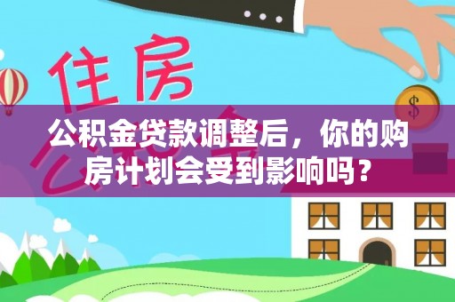 新郑公积金贷款调整后，你的购房计划会受到影响吗？