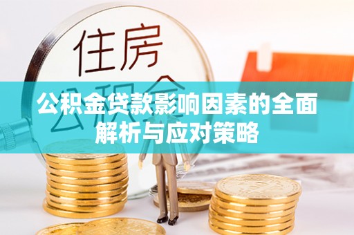 新郑公积金贷款影响因素的全面解析与应对策略