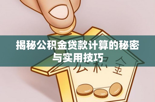新郑揭秘公积金贷款计算的秘密与实用技巧