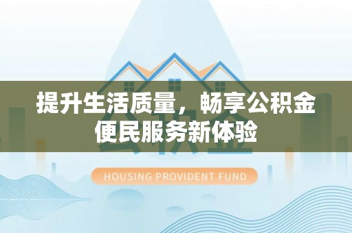 新郑提升生活质量，畅享公积金便民服务新体验