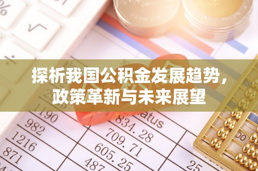 新郑探析我国公积金发展趋势，政策革新与未来展望