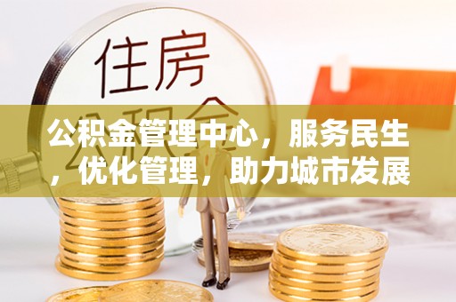 新郑公积金管理中心，服务民生，优化管理，助力城市发展