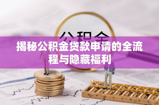新郑揭秘公积金贷款申请的全流程与隐藏福利