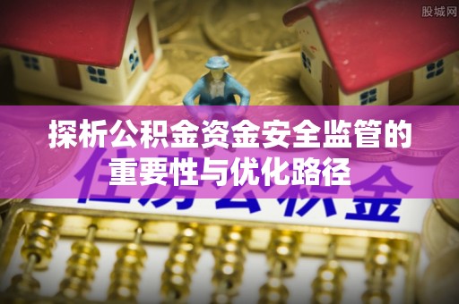 新郑探析公积金资金安全监管的重要性与优化路径