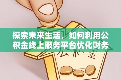 新郑探索未来生活，如何利用公积金线上服务平台优化财务管理