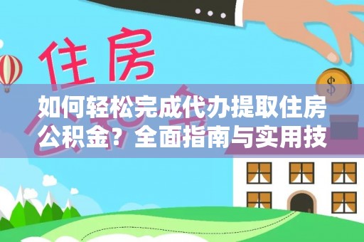 新郑如何轻松完成代办提取住房公积金？全面指南与实用技巧