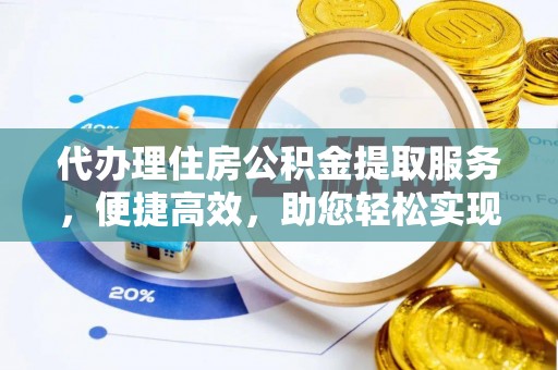 新郑代办理住房公积金提取服务，便捷高效，助您轻松实现资金规划