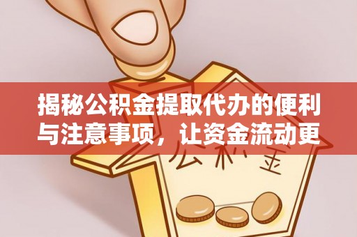 新郑揭秘公积金提取代办的便利与注意事项，让资金流动更高效