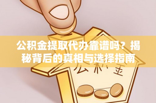 新郑公积金提取代办靠谱吗？揭秘背后的真相与选择指南