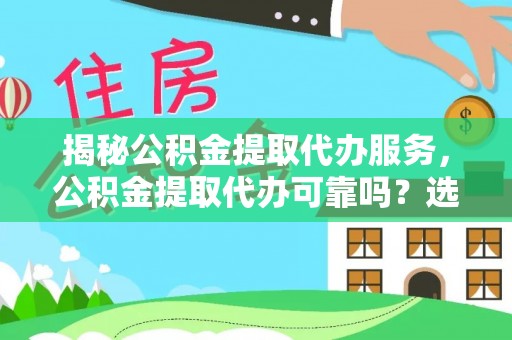 新郑揭秘公积金提取代办服务，公积金提取代办可靠吗？选择需谨慎