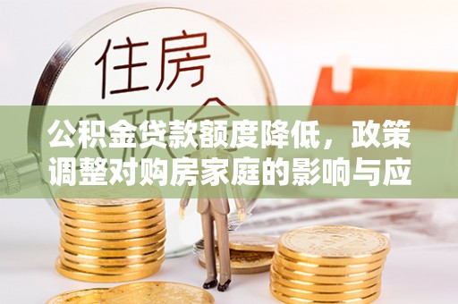新郑公积金贷款额度降低，政策调整对购房家庭的影响与应对策略