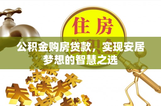 新郑公积金购房贷款，实现安居梦想的智慧之选