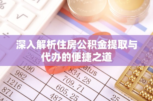 新郑深入解析住房公积金提取与代办的便捷之道