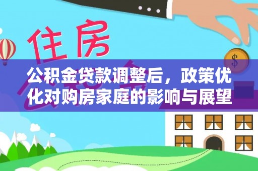 新郑公积金贷款调整后，政策优化对购房家庭的影响与展望