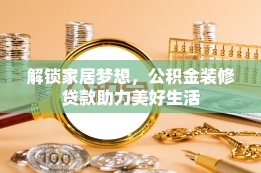新郑解锁家居梦想，公积金装修贷款助力美好生活