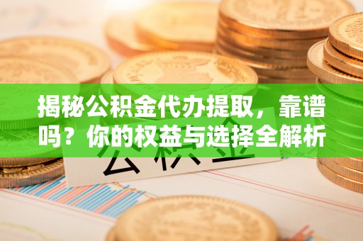 新郑揭秘公积金代办提取，靠谱吗？你的权益与选择全解析