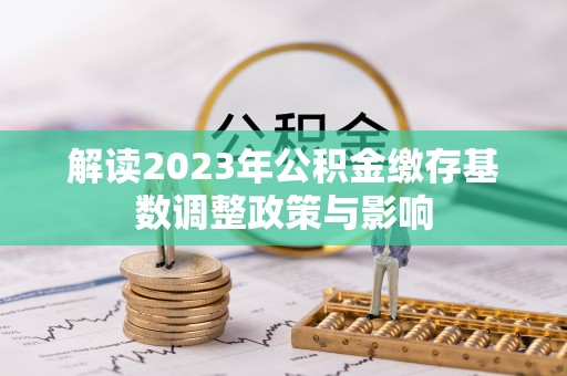 新郑解读2023年公积金缴存基数调整政策与影响