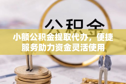 新郑小额公积金提取代办，便捷服务助力资金灵活使用