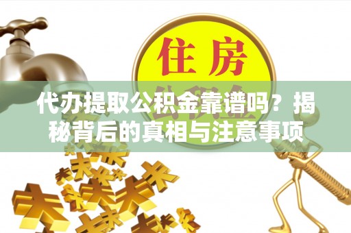 新郑代办提取公积金靠谱吗？揭秘背后的真相与注意事项