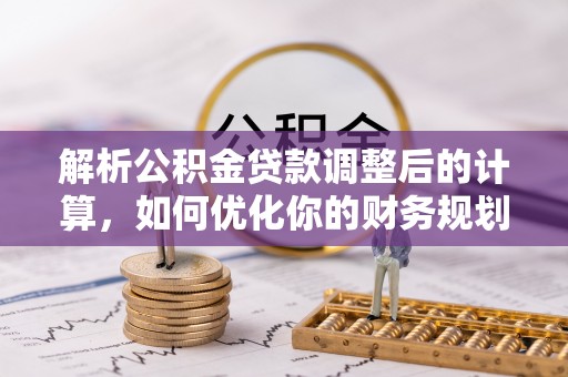 新郑解析公积金贷款调整后的计算，如何优化你的财务规划