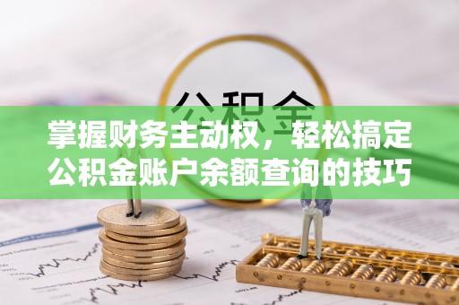 新郑掌握财务主动权，轻松搞定公积金账户余额查询的技巧与方法