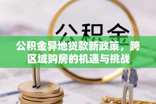 新郑公积金异地贷款新政策，跨区域购房的机遇与挑战