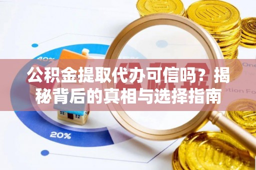 新郑公积金提取代办可信吗？揭秘背后的真相与选择指南