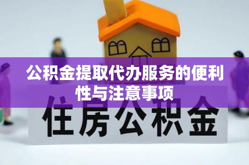 新郑公积金提取代办服务的便利性与注意事项