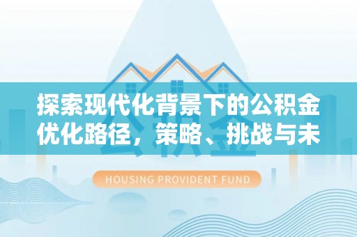 新郑探索现代化背景下的公积金优化路径，策略、挑战与未来展望