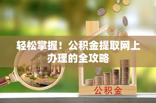 新郑轻松掌握！公积金提取网上办理的全攻略