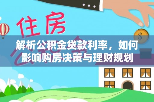 新郑解析公积金贷款利率，如何影响购房决策与理财规划