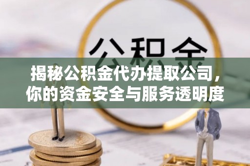 新郑揭秘公积金代办提取公司，你的资金安全与服务透明度指南