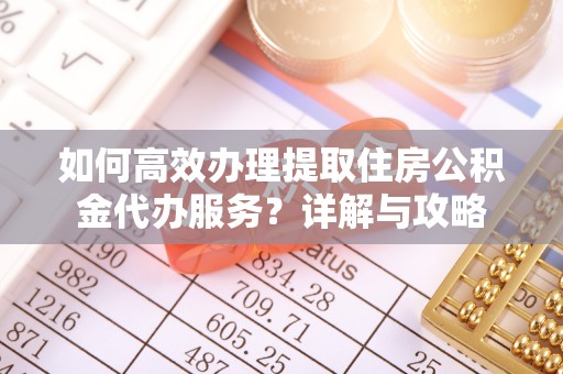 新郑如何高效办理提取住房公积金代办服务？详解与攻略