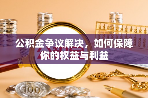 新郑公积金争议解决，如何保障你的权益与利益