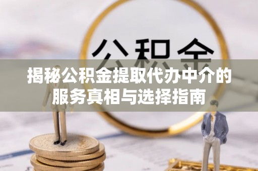 新郑揭秘公积金提取代办中介的服务真相与选择指南