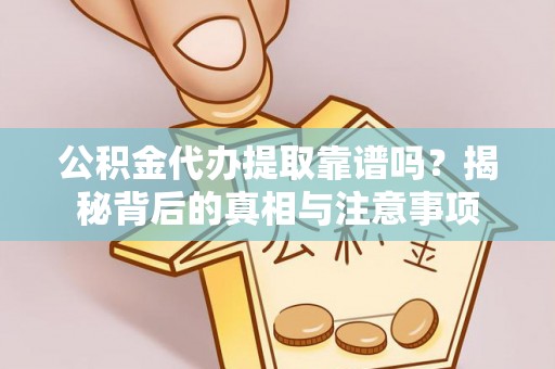 新郑公积金代办提取靠谱吗？揭秘背后的真相与注意事项
