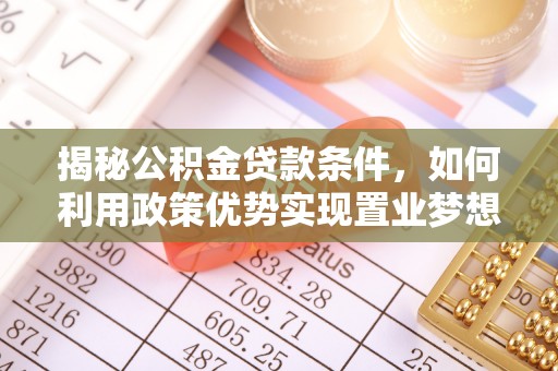 新郑揭秘公积金贷款条件，如何利用政策优势实现置业梦想