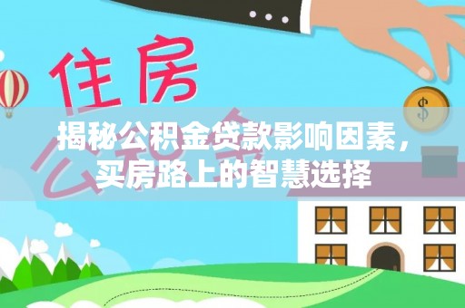 新郑揭秘公积金贷款影响因素，买房路上的智慧选择